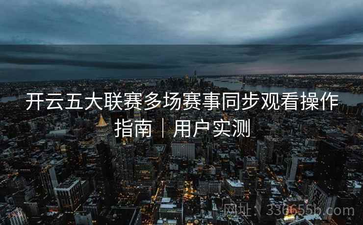 开云五大联赛多场赛事同步观看操作指南｜用户实测  第1张