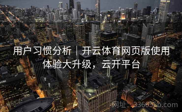 用户习惯分析｜开云体育网页版使用体验大升级，云开平台  第1张