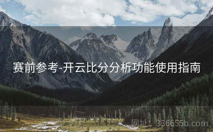 赛前参考-开云比分分析功能使用指南
