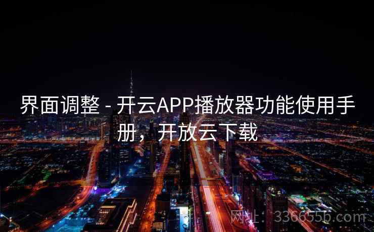 界面调整 - 开云APP播放器功能使用手册，开放云下载