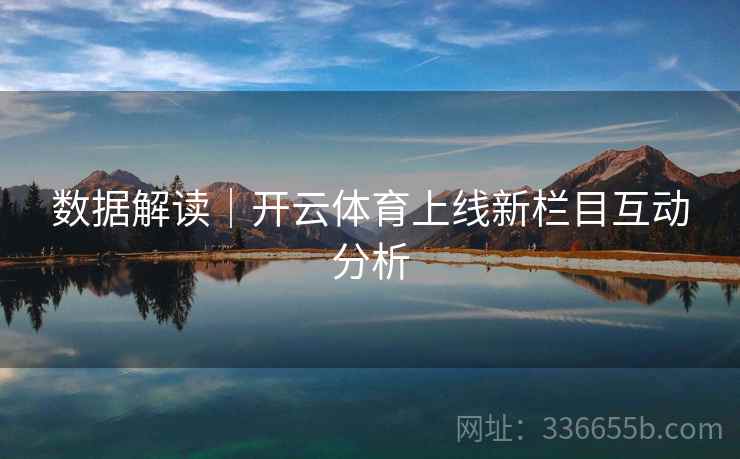 数据解读｜开云体育上线新栏目互动分析  第1张