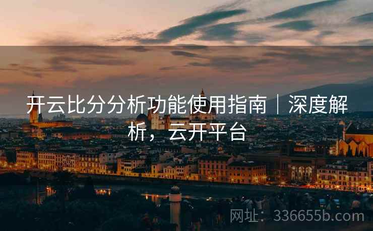 开云比分分析功能使用指南｜深度解析，云开平台