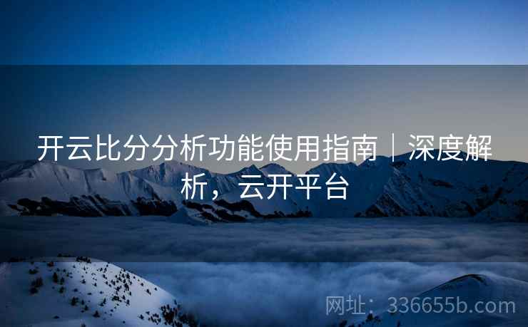 开云比分分析功能使用指南｜深度解析，云开平台