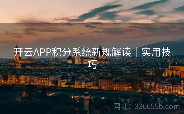 开云APP积分系统新规解读｜实用技巧