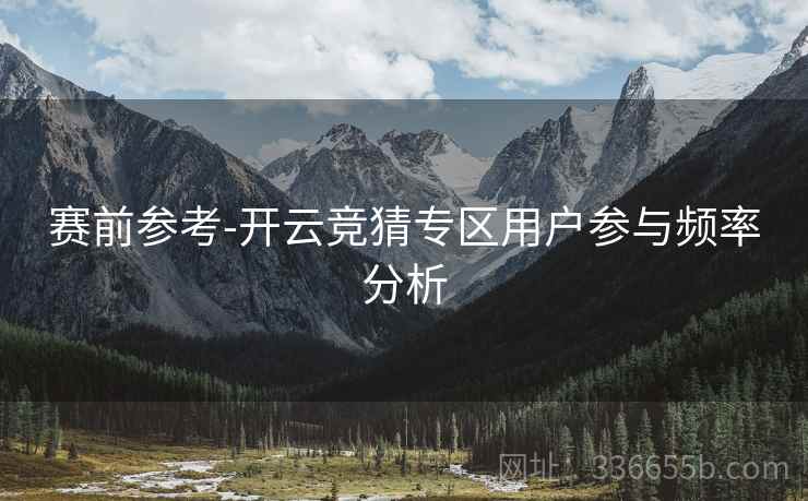 赛前参考-开云竞猜专区用户参与频率分析
