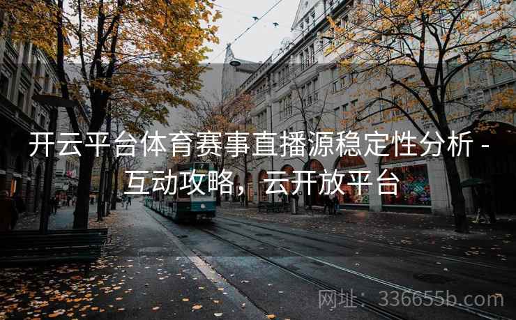 开云平台体育赛事直播源稳定性分析 - 互动攻略，云开放平台