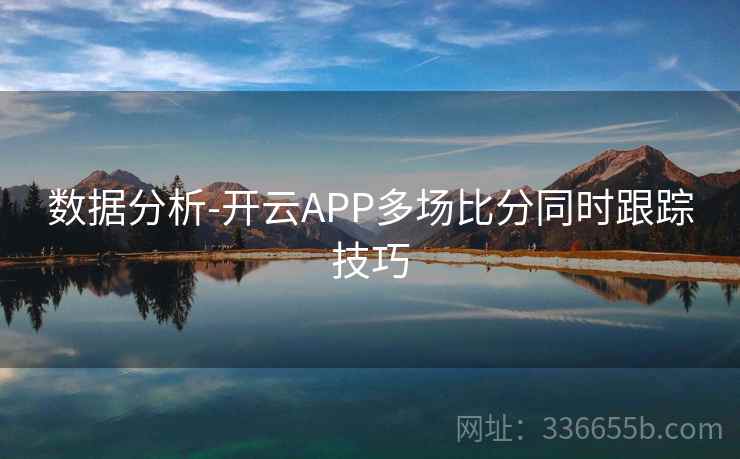 数据分析-开云APP多场比分同时跟踪技巧