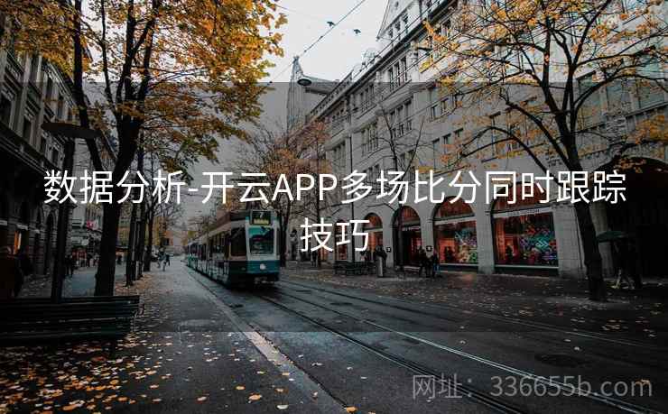 数据分析-开云APP多场比分同时跟踪技巧