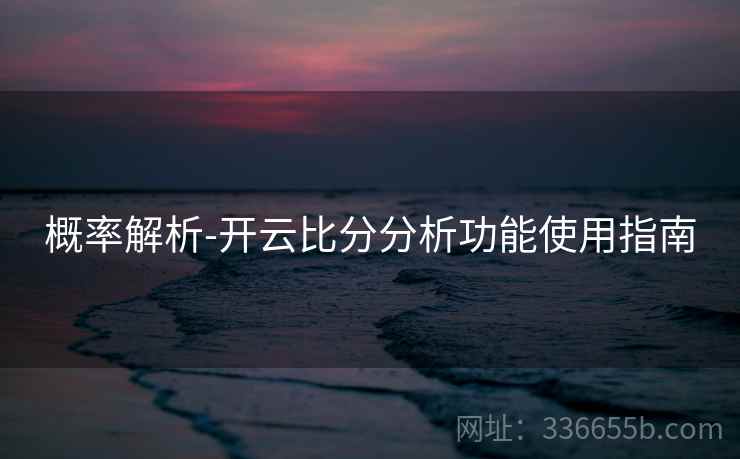 概率解析-开云比分分析功能使用指南