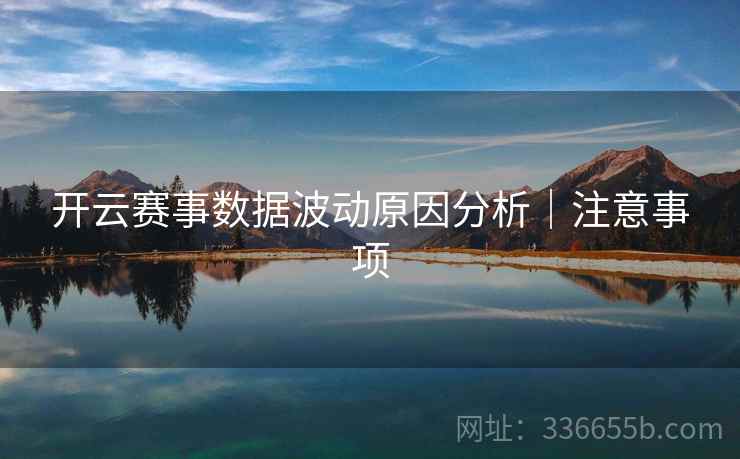 开云赛事数据波动原因分析｜注意事项