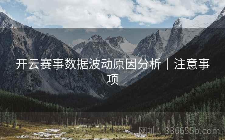 开云赛事数据波动原因分析｜注意事项