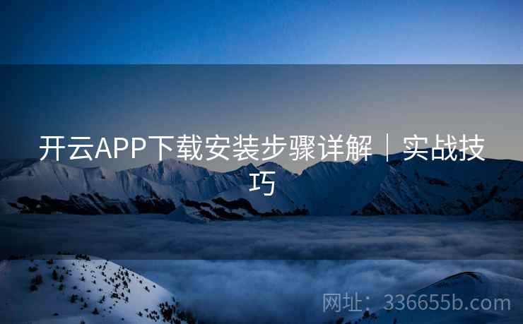 开云APP下载安装步骤详解｜实战技巧  第2张