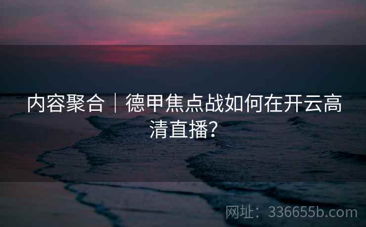 内容聚合｜德甲焦点战如何在开云高清直播？  第1张