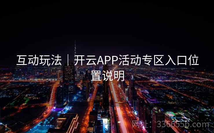 互动玩法｜开云APP活动专区入口位置说明  第1张