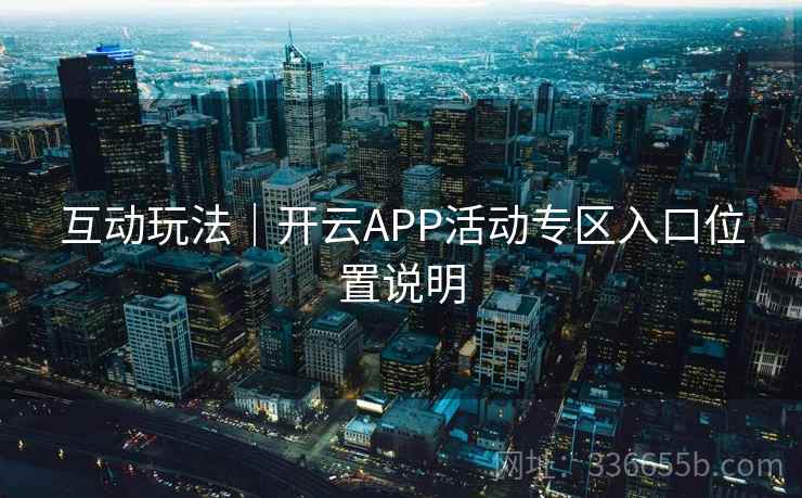 互动玩法｜开云APP活动专区入口位置说明  第2张