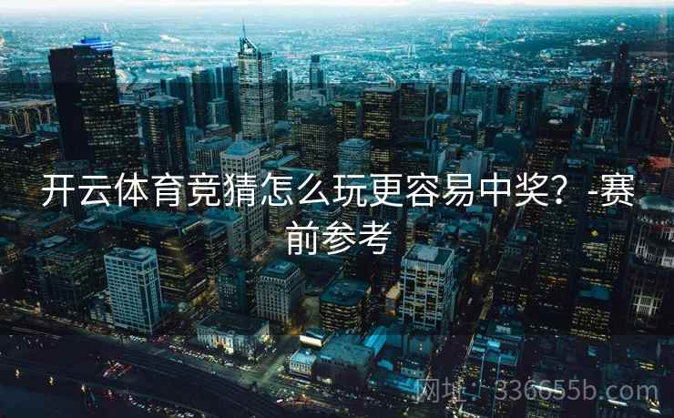 开云体育竞猜怎么玩更容易中奖？-赛前参考