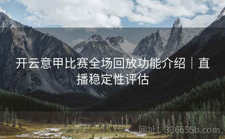 开云意甲比赛全场回放功能介绍｜直播稳定性评估