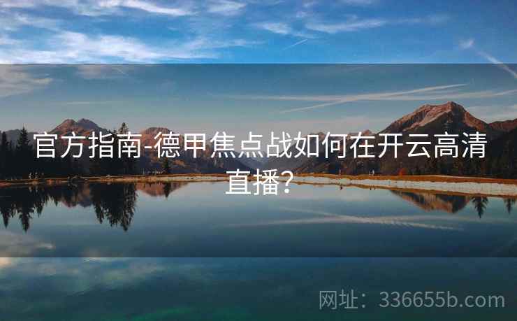 官方指南-德甲焦点战如何在开云高清直播？