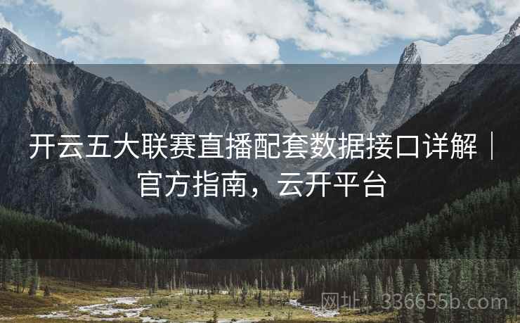 开云五大联赛直播配套数据接口详解｜官方指南，云开平台