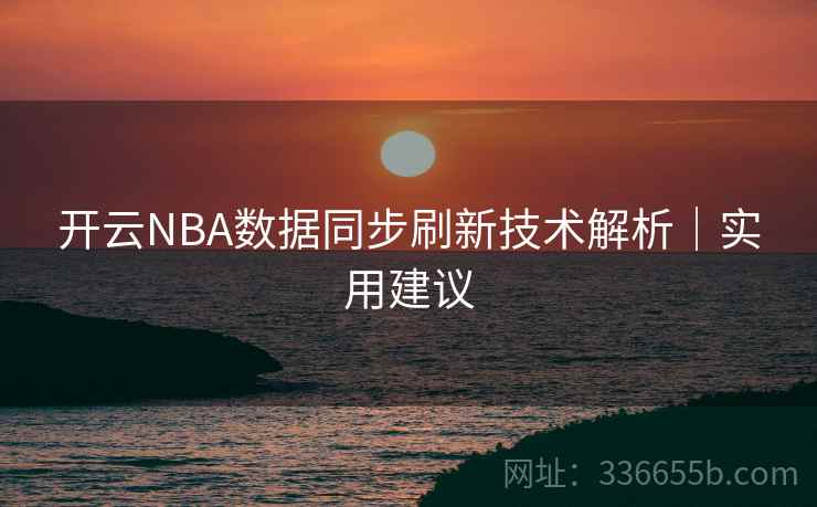 开云NBA数据同步刷新技术解析｜实用建议