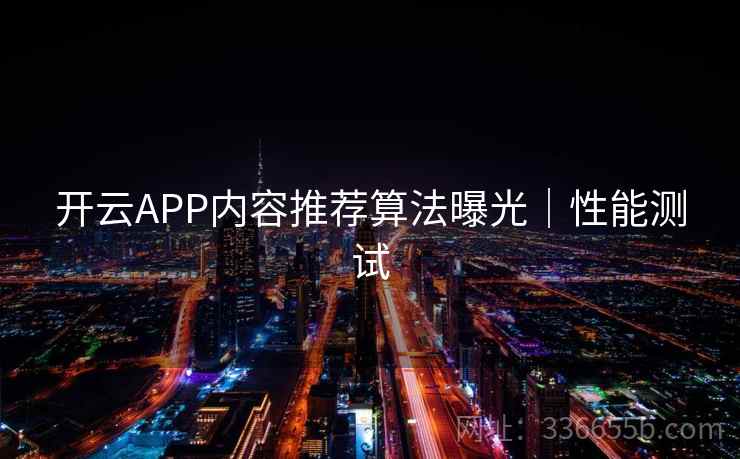 开云APP内容推荐算法曝光｜性能测试