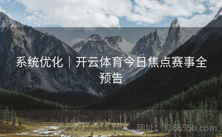系统优化｜开云体育今日焦点赛事全预告