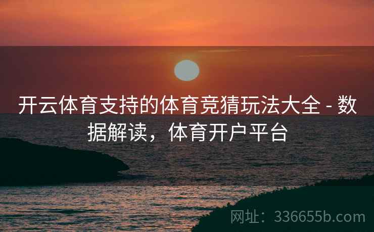 开云体育支持的体育竞猜玩法大全 - 数据解读，体育开户平台