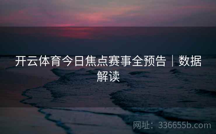 开云体育今日焦点赛事全预告｜数据解读