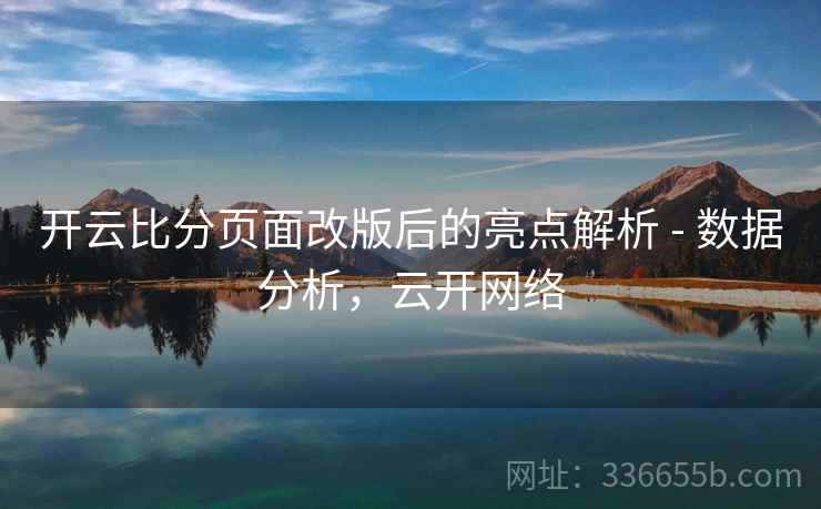开云比分页面改版后的亮点解析 - 数据分析，云开网络