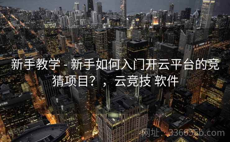 新手教学 - 新手如何入门开云平台的竞猜项目？，云竞技 软件  第2张