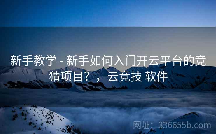 新手教学 - 新手如何入门开云平台的竞猜项目？，云竞技 软件  第1张