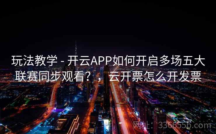 玩法教学 - 开云APP如何开启多场五大联赛同步观看？，云开票怎么开发票