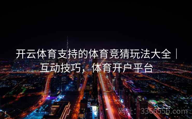 开云体育支持的体育竞猜玩法大全｜互动技巧，体育开户平台