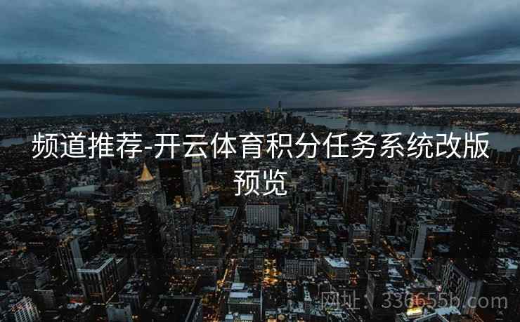 频道推荐-开云体育积分任务系统改版预览