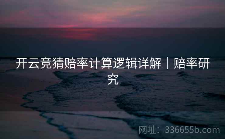 开云竞猜赔率计算逻辑详解｜赔率研究