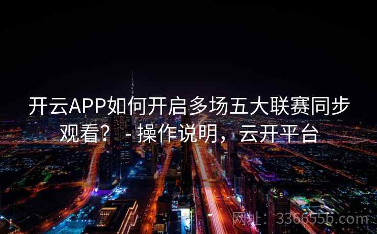 开云APP如何开启多场五大联赛同步观看？ - 操作说明，云开平台