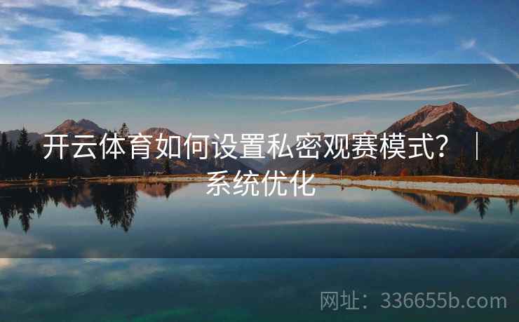 开云体育如何设置私密观赛模式？｜系统优化