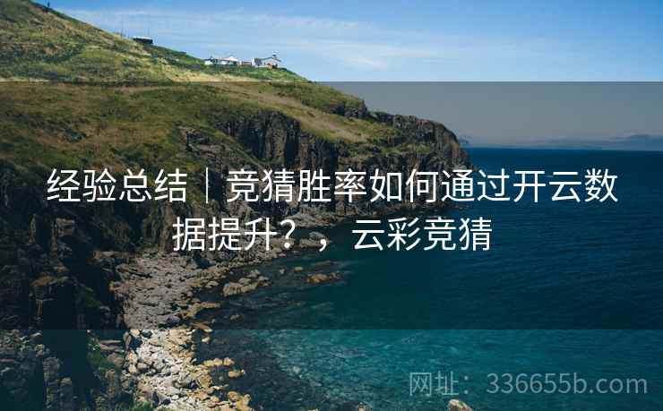 经验总结｜竞猜胜率如何通过开云数据提升？，云彩竞猜