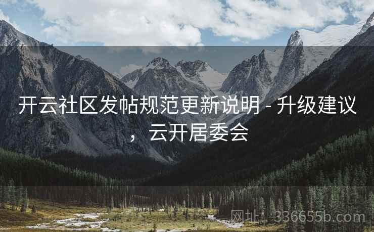 开云社区发帖规范更新说明 - 升级建议，云开居委会