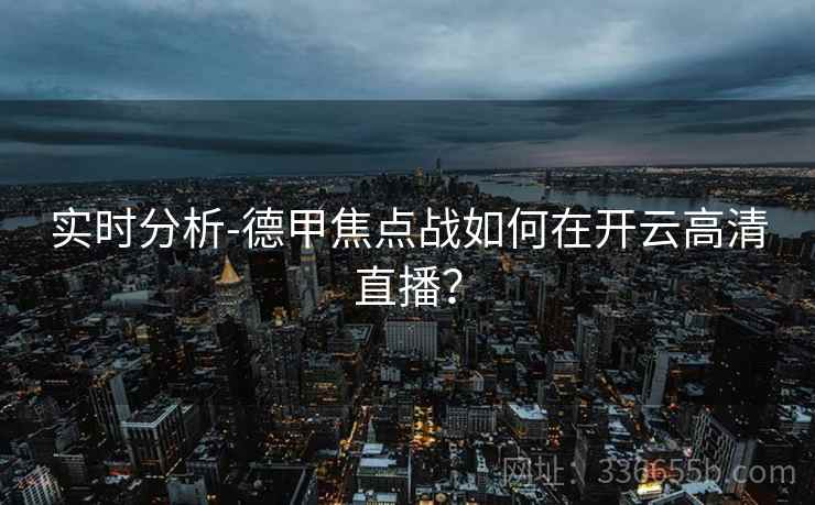 实时分析-德甲焦点战如何在开云高清直播？