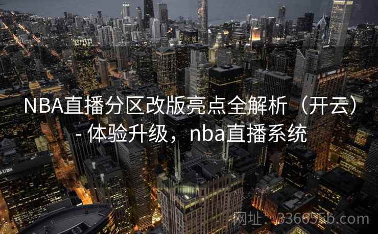 NBA直播分区改版亮点全解析（开云） - 体验升级，nba直播系统