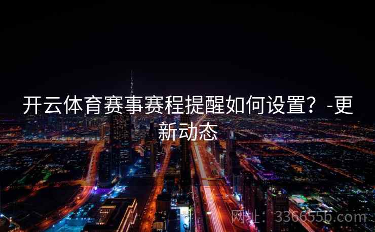 开云体育赛事赛程提醒如何设置？-更新动态