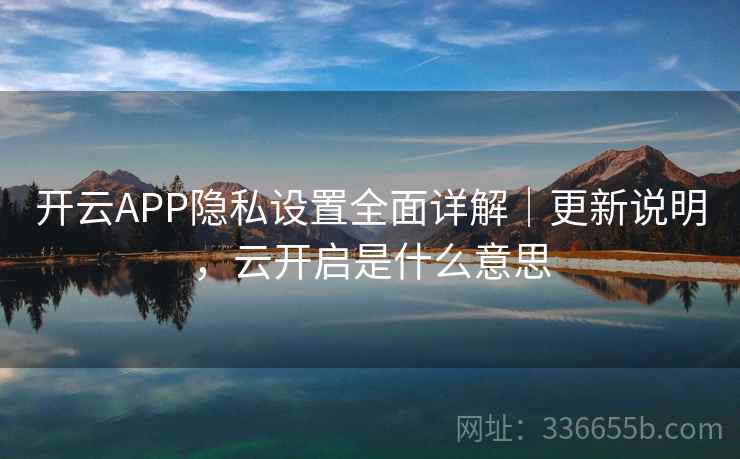 开云APP隐私设置全面详解｜更新说明，云开启是什么意思