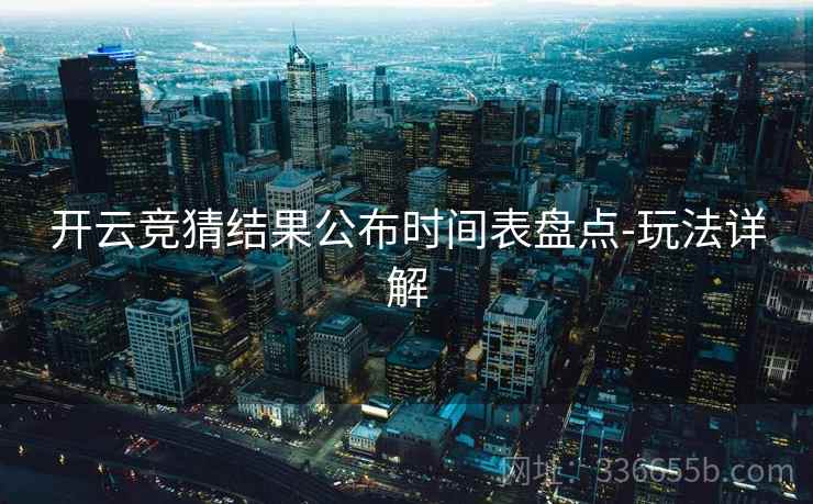 开云竞猜结果公布时间表盘点-玩法详解