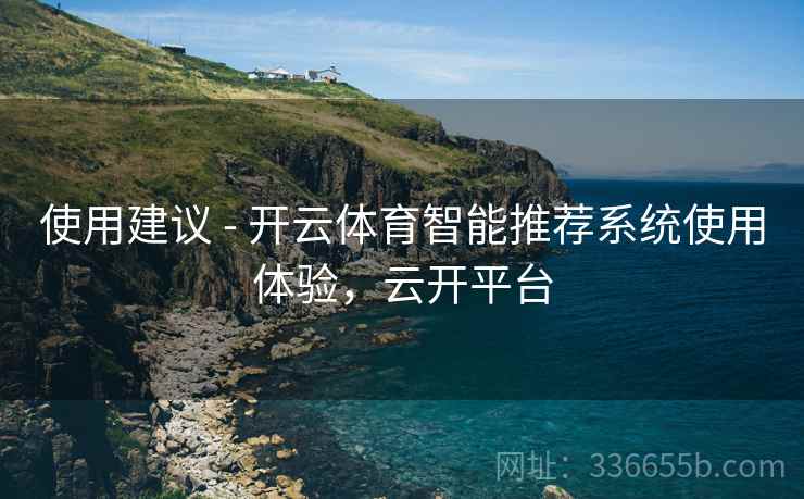 使用建议 - 开云体育智能推荐系统使用体验，云开平台