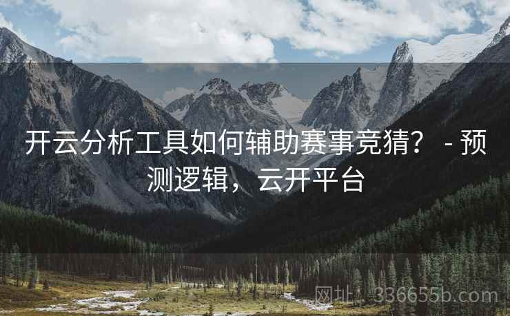 开云分析工具如何辅助赛事竞猜？ - 预测逻辑，云开平台