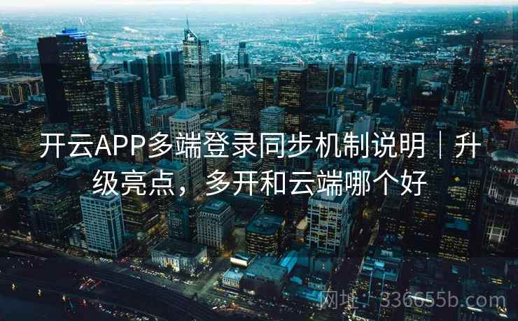 开云APP多端登录同步机制说明｜升级亮点，多开和云端哪个好