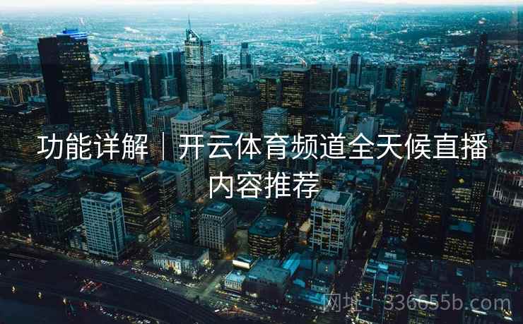 功能详解｜开云体育频道全天候直播内容推荐
