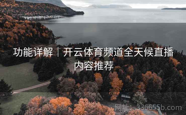 功能详解｜开云体育频道全天候直播内容推荐