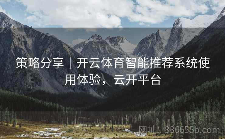 策略分享｜开云体育智能推荐系统使用体验，云开平台